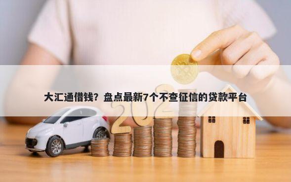 大汇通借钱？盘点最新7个不查征信的贷款平台