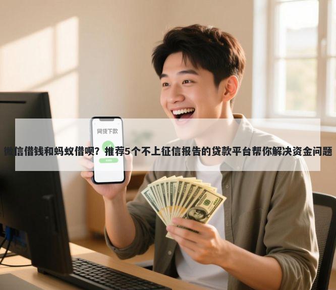 微信借钱和蚂蚁借呗？推荐5个不上征信报告的贷款平台帮你解决资金问题