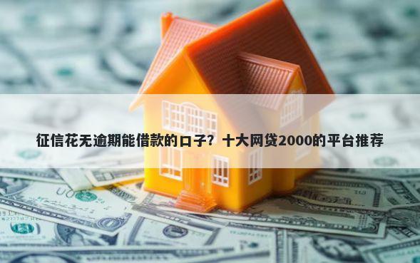 征信花无逾期能借款的口子？十大网贷2000的平台推荐
