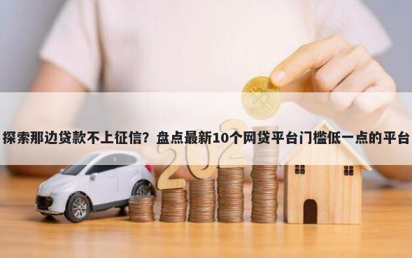 探索那边贷款不上征信？盘点最新10个网贷平台门槛低一点的平台