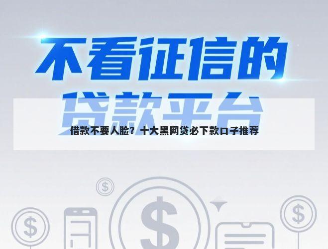 借款不要人脸?十大黑网贷必下款口子推荐