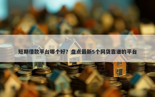 短期借款平台哪个好？盘点最新5个网贷靠谱的平台