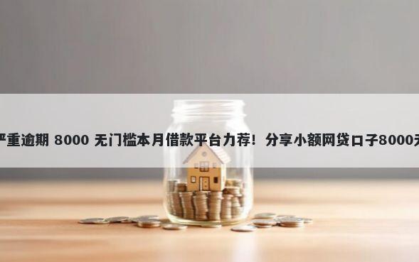 美团欠款严重逾期 8000 无门槛本月借款平台力荐!分享小额网贷口子8000无门槛借款