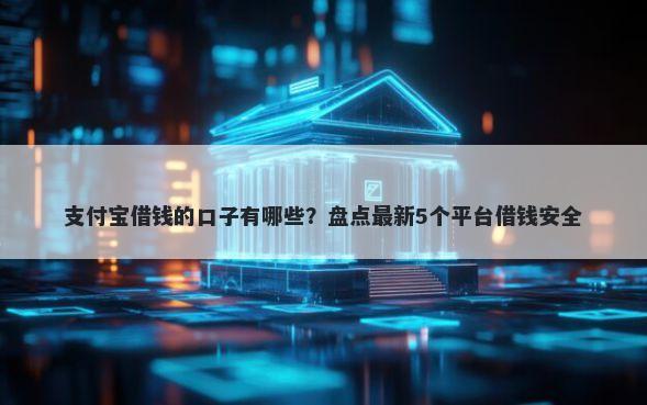 支付宝借钱的口子有哪些？盘点最新5个平台借钱安全