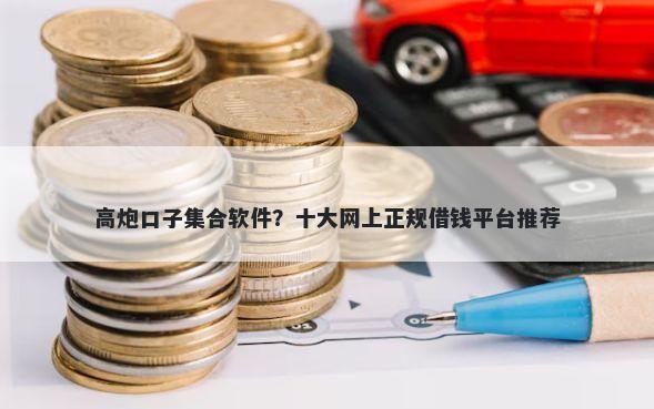 高炮口子集合软件?十大网上正规借钱平台推荐