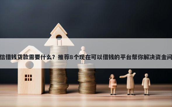 微信借钱贷款需要什么?推荐8个现在可以借钱的平台帮你解决资金问题