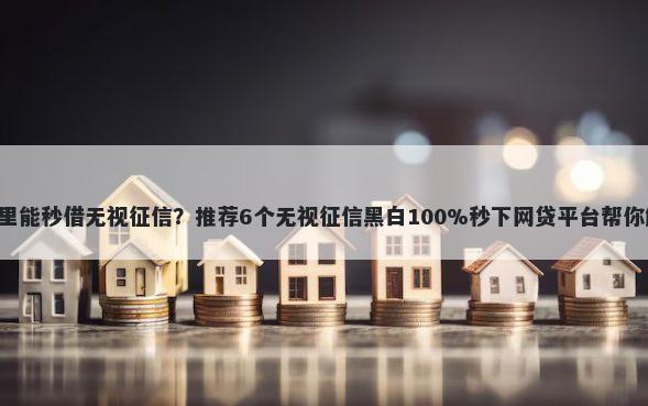 借款5千元哪里能秒借无视征信？推荐6个无视征信黑白100%秒下网贷平台帮你解决资金问题