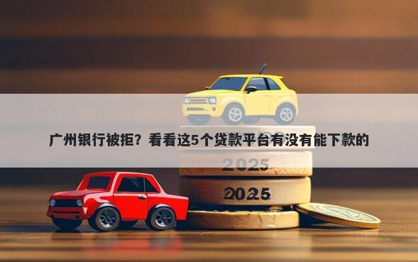 广州银行被拒？看看这5个贷款平台有没有能下款的