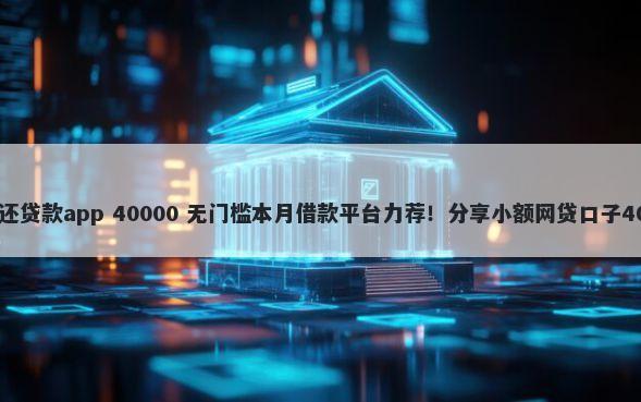 实时下款随借随还贷款app 40000 无门槛本月借款平台力荐！分享小额网贷口子40000无门槛借款