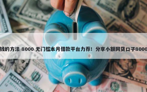 微信快速借钱的方法 8000 无门槛本月借款平台力荐！分享小额网贷口子8000无门槛借款