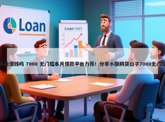 微信真能借钱吗 7000 无门槛本月借款平台力荐！分享小额网贷口子7000无门槛借款