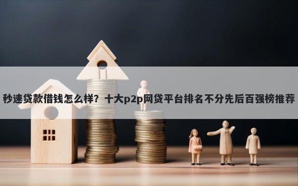 秒速贷款借钱怎么样？十大p2p网贷平台排名不分先后百强榜推荐