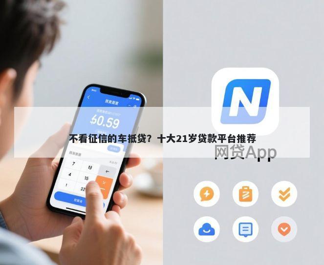 不看征信的车抵贷？十大21岁贷款平台推荐