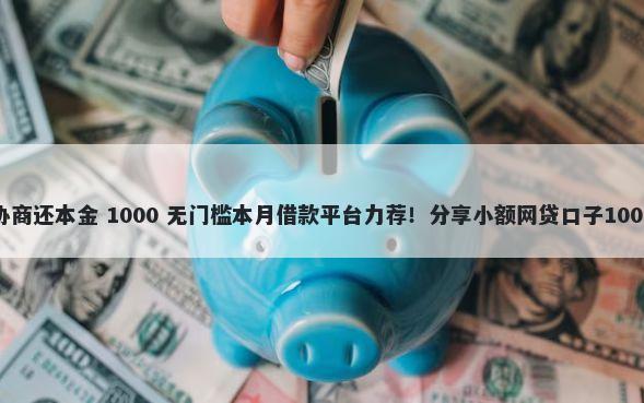 网商贷拒绝协商还本金 1000 无门槛本月借款平台力荐！分享小额网贷口子1000无门槛借款