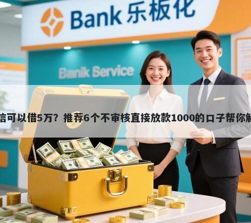 哪里不看征信可以借5万？推荐6个不审核直接放款1000的口子帮你解决资金问题