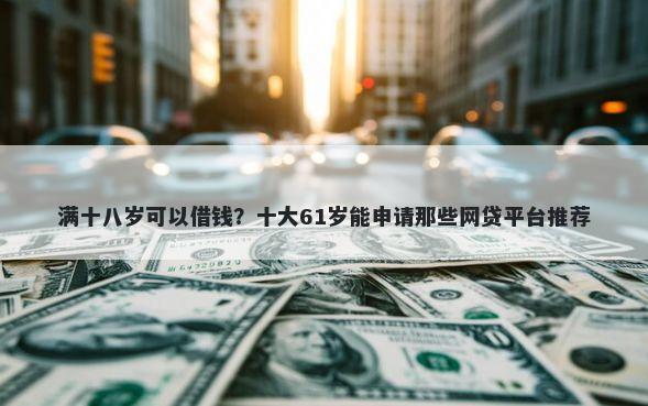 满十八岁可以借钱？十大61岁能申请那些网贷平台推荐