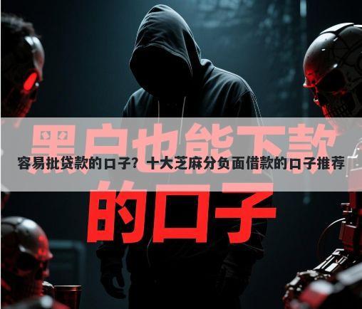 容易批贷款的口子？十大芝麻分负面借款的口子推荐