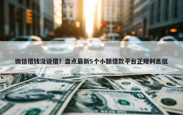 微信借钱没说借？盘点最新5个小额借款平台正规利息低