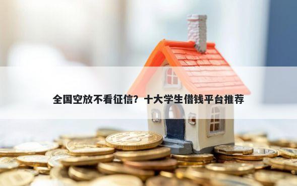 全国空放不看征信？十大学生借钱平台推荐