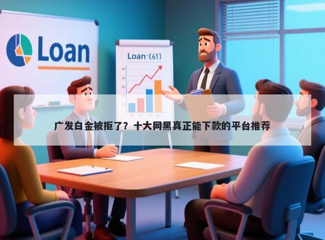 广发白金被拒了？十大网黑真正能下款的平台推荐