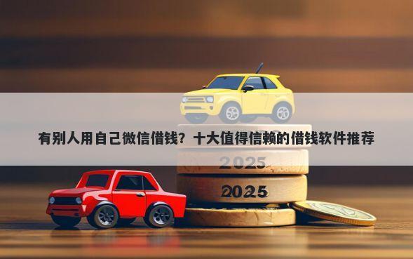 有别人用自己微信借钱？十大值得信赖的借钱软件推荐