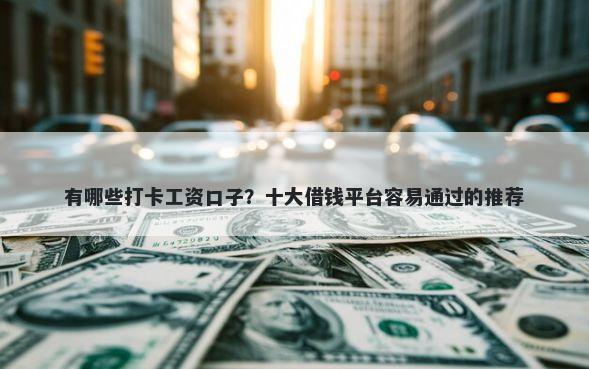 有哪些打卡工资口子？十大借钱平台容易通过的推荐