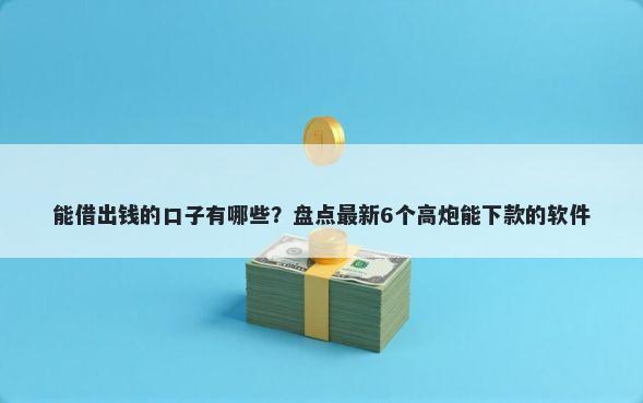 能借出钱的口子有哪些？盘点最新6个高炮能下款的软件