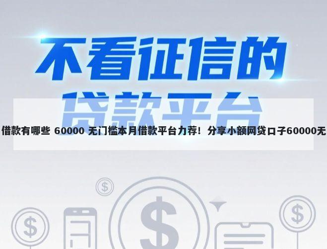 网上容易借款有哪些 60000 无门槛本月借款平台力荐！分享小额网贷口子60000无门槛借款