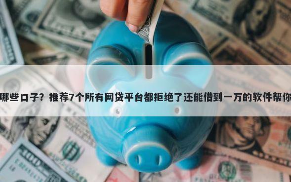 芝麻信用贷有哪些口子？推荐7个所有网贷平台都拒绝了还能借到一万的软件帮你解决资金问题