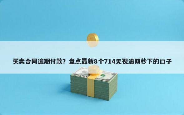 买卖合同逾期付款？盘点最新8个714无视逾期秒下的口子