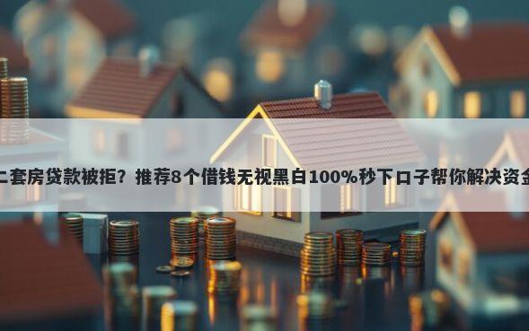 如果二套房贷款被拒？推荐8个借钱无视黑白100%秒下口子帮你解决资金问题