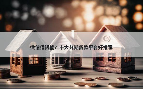 微信借钱能？十大分期贷款平台好推荐