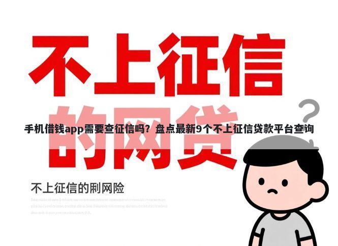 手机借钱app需要查征信吗？盘点最新9个不上征信贷款平台查询