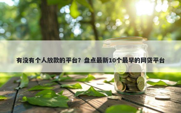 有没有个人放款的平台？盘点最新10个最早的网贷平台