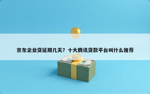 京东企业贷延期几天？十大腾讯贷款平台叫什么推荐