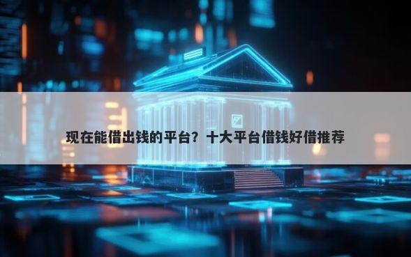 现在能借出钱的平台？十大平台借钱好借推荐