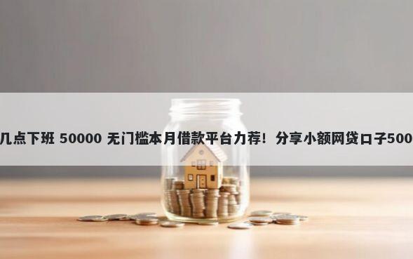 浦发银行周末几点下班 50000 无门槛本月借款平台力荐！分享小额网贷口子50000无门槛借款