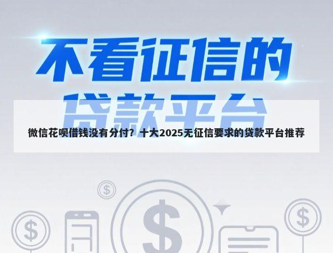 微信花呗借钱没有分付？十大2025无征信要求的贷款平台推荐