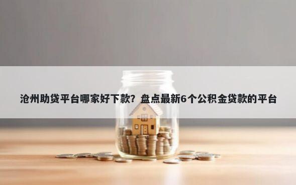 沧州助贷平台哪家好下款？盘点最新6个公积金贷款的平台