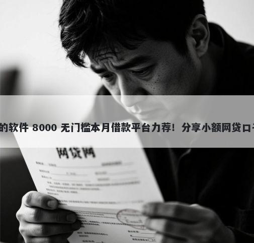 微信小程序好下款的软件 8000 无门槛本月借款平台力荐！分享小额网贷口子8000无门槛借款