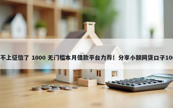 渤海银行怎么不上征信了 1000 无门槛本月借款平台力荐！分享小额网贷口子1000无门槛借款