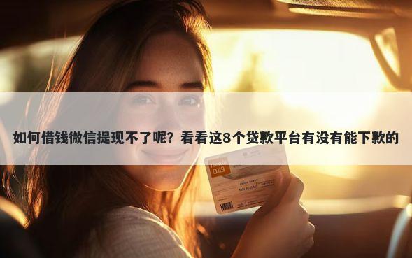 如何借钱微信提现不了呢？看看这8个贷款平台有没有能下款的