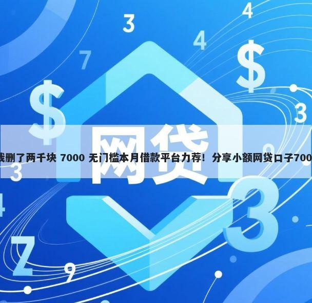 借钱微信把我删了两千块 7000 无门槛本月借款平台力荐！分享小额网贷口子7000无门槛借款
