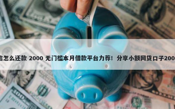 平台借钱微信怎么还款 2000 无门槛本月借款平台力荐！分享小额网贷口子2000无门槛借款
