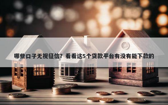 哪些口子无视征信？看看这5个贷款平台有没有能下款的