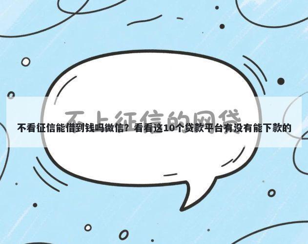 不看征信能借到钱吗微信？看看这10个贷款平台有没有能下款的