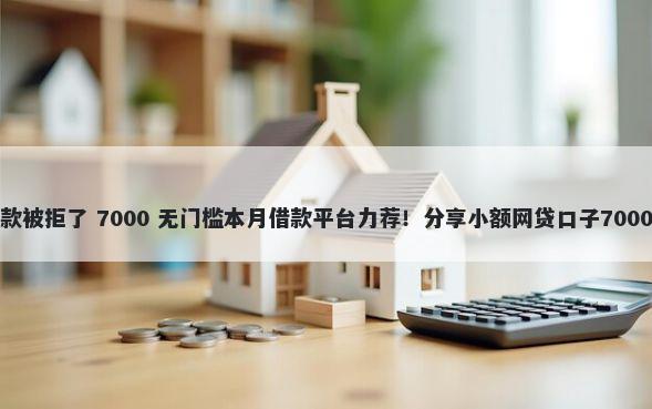 小鲨易贷放款被拒了 7000 无门槛本月借款平台力荐！分享小额网贷口子7000无门槛借款