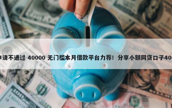 有借款信用卡申请不通过 40000 无门槛本月借款平台力荐！分享小额网贷口子40000无门槛借款