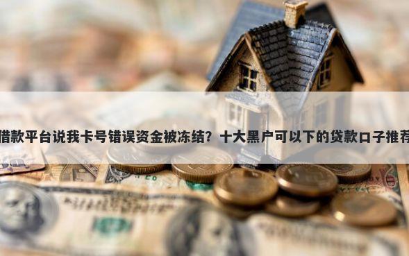 借款平台说我卡号错误资金被冻结？十大黑户可以下的贷款口子推荐