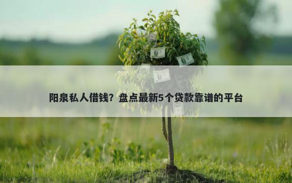 阳泉私人借钱？盘点最新5个贷款靠谱的平台